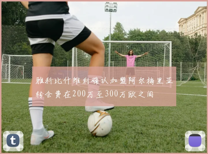 雅科比什维利确认加盟阿尔梅里亚转会费在200万至300万欧之间