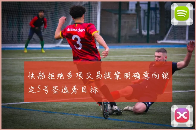 快船拒绝多项交易提案明确意向锁定5号签选秀目标