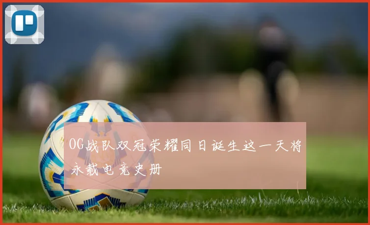 OG战队双冠荣耀同日诞生这一天将永载电竞史册