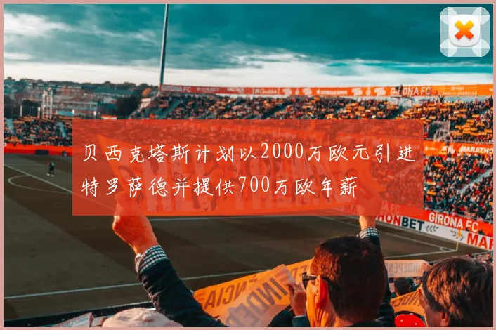 贝西克塔斯计划以2000万欧元引进特罗萨德并提供700万欧年薪