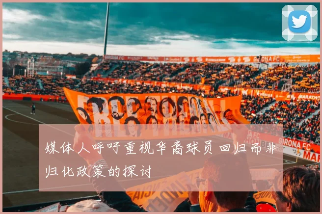 媒体人呼吁重视华裔球员回归而非归化政策的探讨