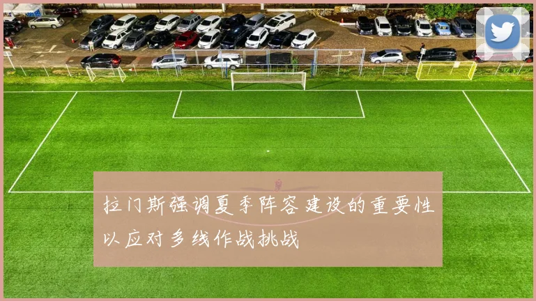 拉门斯强调夏季阵容建设的重要性以应对多线作战挑战