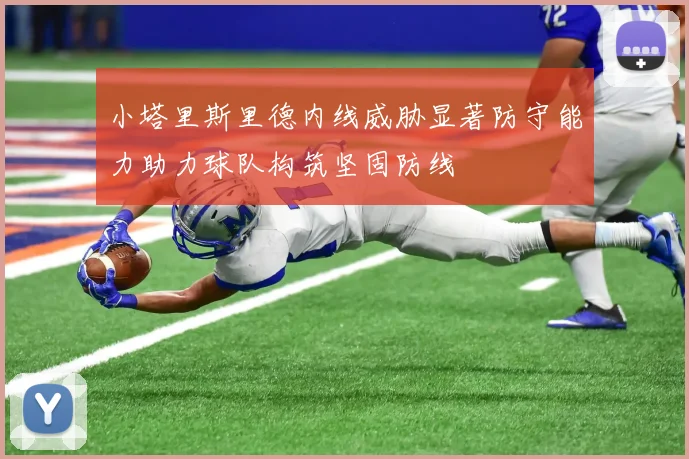 小塔里斯里德内线威胁显著防守能力助力球队构筑坚固防线