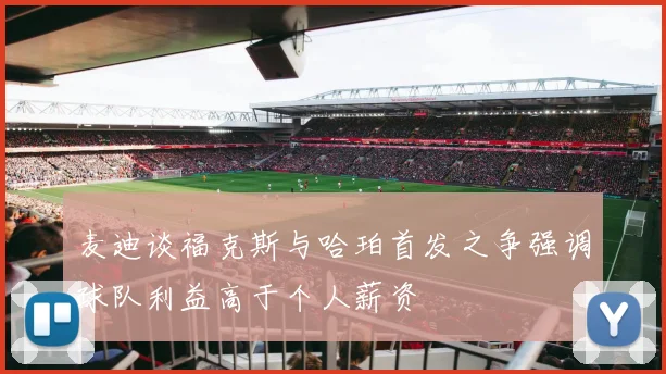 麦迪谈福克斯与哈珀首发之争强调球队利益高于个人薪资