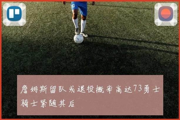 詹姆斯留队或退役概率高达73勇士骑士紧随其后
