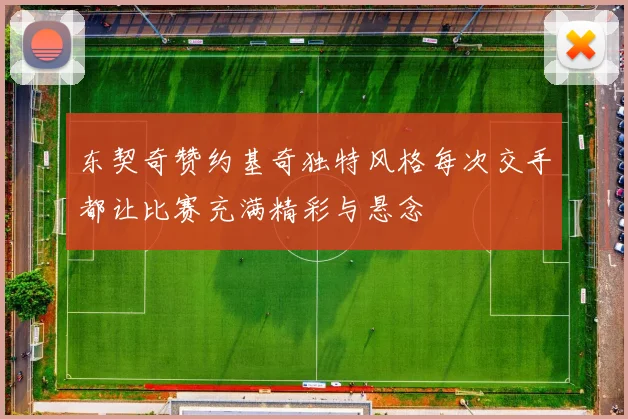 东契奇赞约基奇独特风格每次交手都让比赛充满精彩与悬念