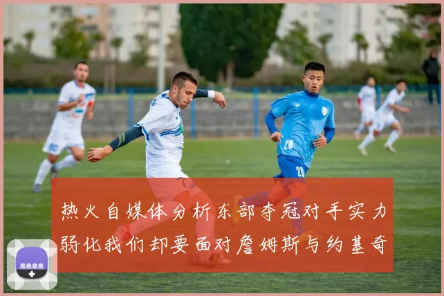 热火自媒体分析东部夺冠对手实力弱化我们却要面对詹姆斯与约基奇的挑战