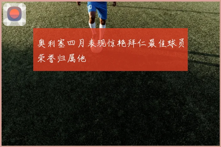 奥利塞四月表现惊艳拜仁最佳球员荣誉归属他