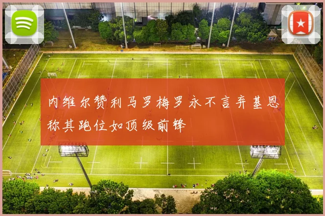 内维尔赞利马罗梅罗永不言弃基恩称其跑位如顶级前锋