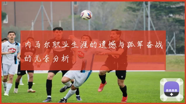 内马尔职业生涯的遗憾与孤军奋战的无奈分析