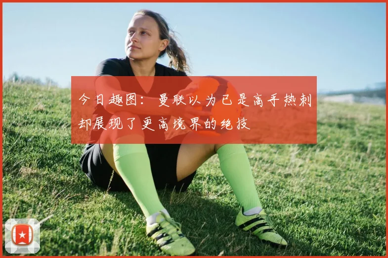 今日趣图：曼联以为已是高手热刺却展现了更高境界的绝技